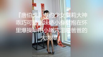 『唐伯虎』专约少女萝莉大神乖巧可爱嫩妹娇小身材抱在怀里爆操，用小嫩穴温暖爸爸的大肉棒！