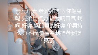 漂亮淫妻 老婆好吃吗 你健身吗 兄弟用点力 让我喘口气 啊啊 好爽 操的真的好爽 单男持久力不行 最后冲刺把老婆操爽了