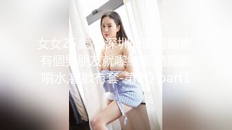 女女25歲,住深圳做網絡銷售,有個男朋友就嚟結婚,特點識噴水,喜歡冇套-第2Q part1