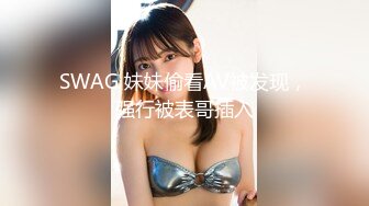 SWAG 妹妹偷看AV被发现，强行被表哥插入