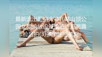 最新流出厕拍大神在某山顶公园女厕偷放设备偷拍近距离露脸后拍(3)多个性感美臀