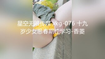 星空无限传媒 xkg-076 十九岁少女思春期性学习-香菱