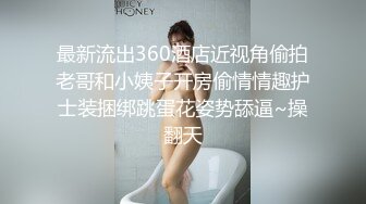 最新流出360酒店近视角偷拍老哥和小姨子开房偷情情趣护士装捆绑跳蛋花姿势舔逼~操翻天