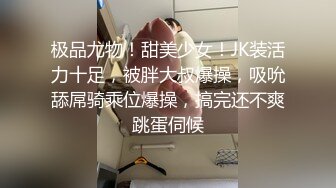 极品尤物！甜美少女！JK装活力十足，被胖大叔爆操，吸吮舔屌骑乘位爆操，搞完还不爽跳蛋伺候