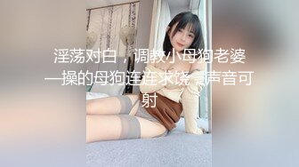 淫荡对白，调教小母狗老婆—操的母狗连连求饶，声音可射