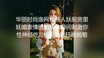 华丽时尚渔网性感人妖厨房里妩媚表情扭动酮体瞬间刺激你性神经吃JJ抱起来疯狂啪啪菊