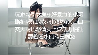 玩家勾引女房东好暴力的小哥撕扯房东的衣服抠她骚穴，口交大鸡巴激情女上位暴力抽插，舔着淫水的鸡巴刺激