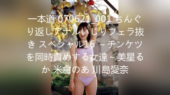 一本道 070621_001 ちんぐり返しアナルいじりフェラ抜き スペシャル16 ～チンケツを同時責めする女達～美星るか 米倉のあ 川島愛奈