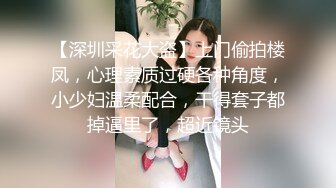 【深圳采花大盗】上门偷拍楼凤，心理素质过硬各种角度，小少妇温柔配合，干得套子都掉逼里了，超近镜头