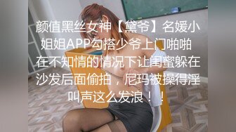 颜值黑丝女神【黛爷】名媛小姐姐APP勾搭少爷上门啪啪 在不知情的情况下让闺蜜躲在沙发后面偷拍，尼玛被操得淫叫声这么发浪！！