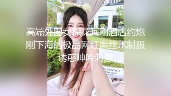 高端外围女探花阿刚酒店约炮刚下海的极品网红黑丝JK制服诱惑呻吟刺激