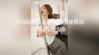 大诗姐在私人按摩院全身推油，勾引男技师