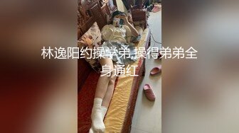 林逸阳约操学弟,操得弟弟全身通红