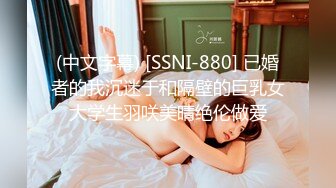 (中文字幕) [SSNI-880] 已婚者的我沉迷于和隔壁的巨乳女大学生羽咲美晴绝伦做爱