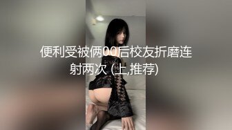 便利受被俩00后校友折磨连射两次 (上,推荐) 