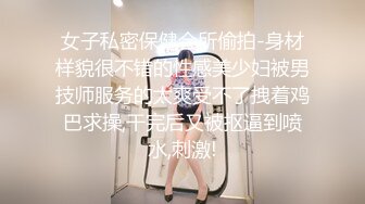 女子私密保健会所偷拍-身材样貌很不错的性感美少妇被男技师服务的太爽受不了拽着鸡巴求操,干完后又被抠逼到喷水,刺激!