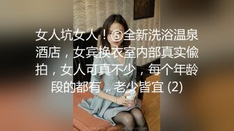 女人坑女人！⑤全新洗浴温泉酒店，女宾换衣室内部真实偸拍，女人可真不少，每个年龄段的都有，老少皆宜 (2)