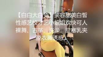 【白白大白兔】笑容甜美白皙性感艺校才艺小姐姐欢快可人裸舞、古筝、洗澡、肛塞乳夹脱衣舞诱惑1