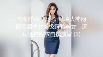 电报群VIP福利，PUA大神网撩高颜值女神级露脸美女，远程遥控脱衣自摸放尿 (1)