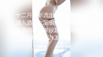 十二月最新流出国内厕拍大神潜入酒吧女厕偷拍各种夜店美女络绎不绝来尿尿毛毛鞋妹子尿很急2K高清版