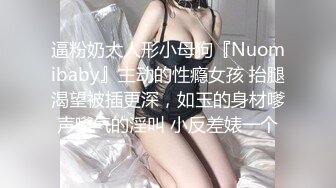 逼粉奶大人形小母狗『Nuomibaby』主动的性瘾女孩 抬腿渴望被插更深，如玉的身材嗲声嗲气的淫叫 小反差婊一个